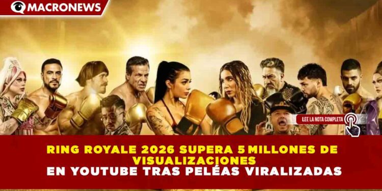 RING ROYALE 2026 SUPERA 5 MILLONES DE VISUALIZACIONES EN YOUTUBE TRAS PELÉAS VIRALIZADAS
